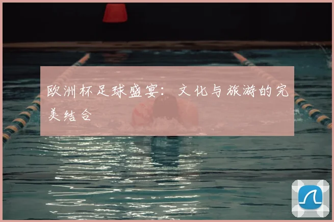 欧洲杯足球盛宴：文化与旅游的完美结合