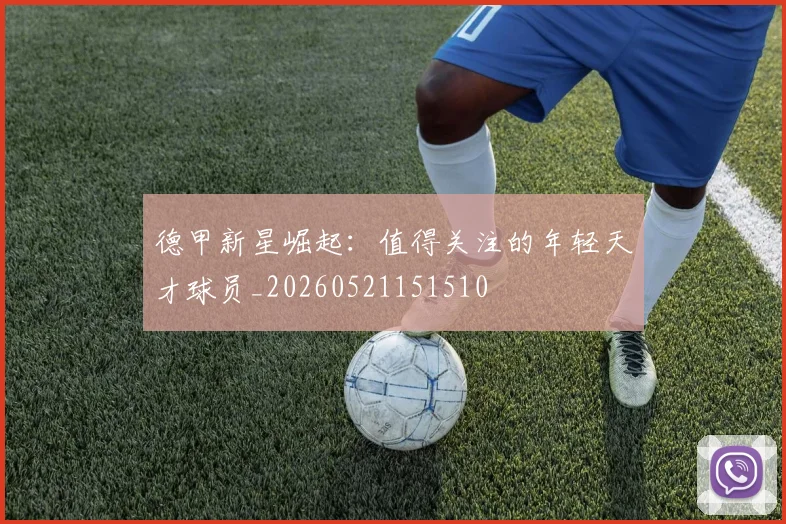 德甲新星崛起：值得关注的年轻天才球员_20260521151510