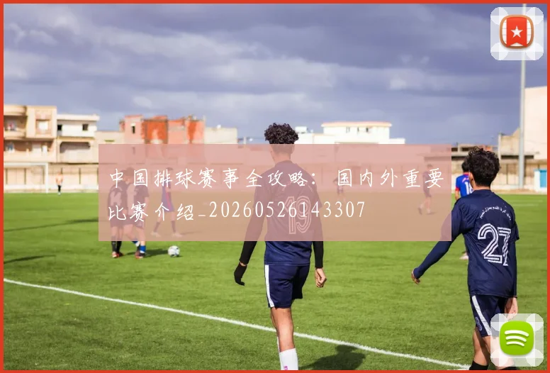 中国排球赛事全攻略：国内外重要比赛介绍_20260526143307